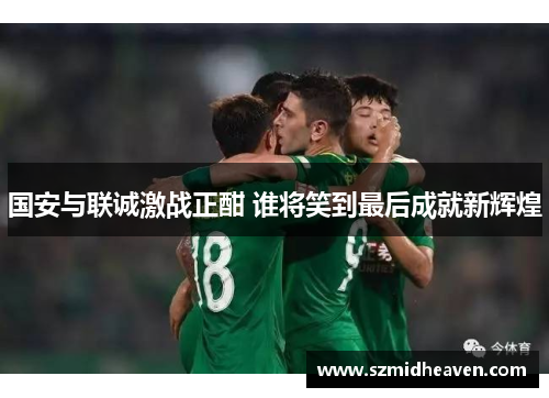 国安与联诚激战正酣 谁将笑到最后成就新辉煌