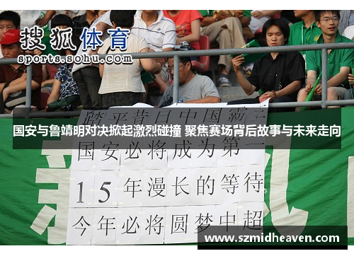 国安与鲁靖明对决掀起激烈碰撞 聚焦赛场背后故事与未来走向