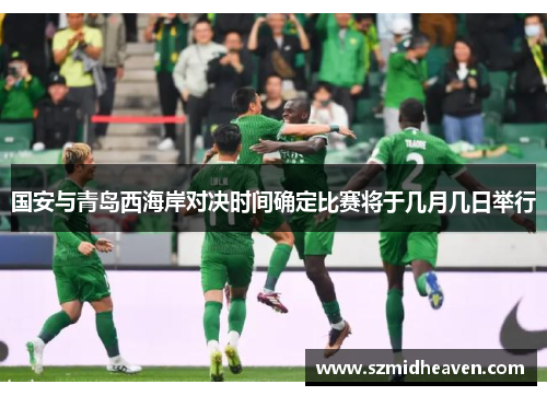 国安与青岛西海岸对决时间确定比赛将于几月几日举行