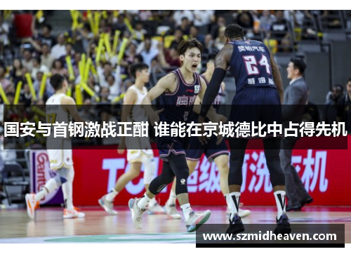 国安与首钢激战正酣 谁能在京城德比中占得先机