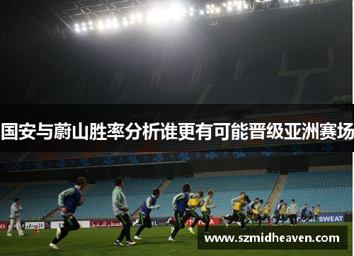 国安与蔚山胜率分析谁更有可能晋级亚洲赛场