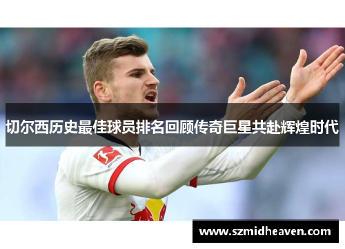 切尔西历史最佳球员排名回顾传奇巨星共赴辉煌时代
