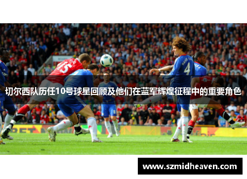 切尔西队历任10号球星回顾及他们在蓝军辉煌征程中的重要角色