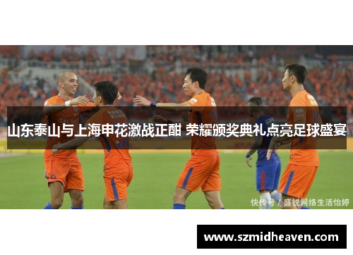 山东泰山与上海申花激战正酣 荣耀颁奖典礼点亮足球盛宴