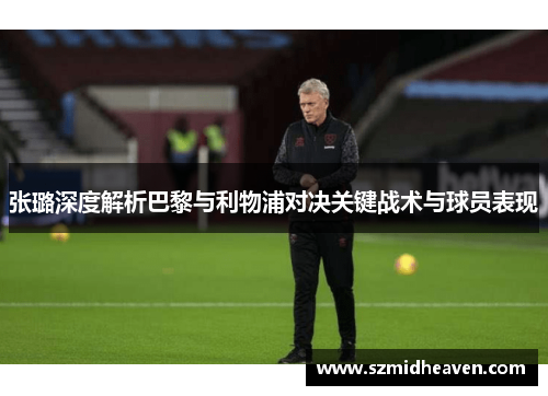 张璐深度解析巴黎与利物浦对决关键战术与球员表现
