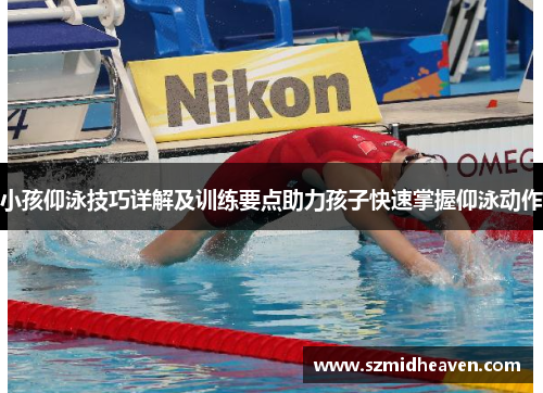 小孩仰泳技巧详解及训练要点助力孩子快速掌握仰泳动作