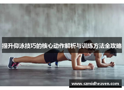 提升仰泳技巧的核心动作解析与训练方法全攻略