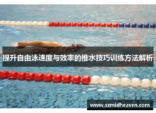 提升自由泳速度与效率的推水技巧训练方法解析