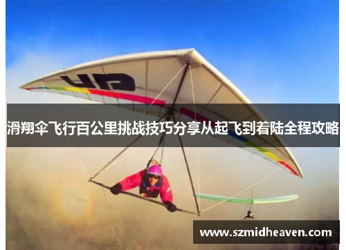 滑翔伞飞行百公里挑战技巧分享从起飞到着陆全程攻略